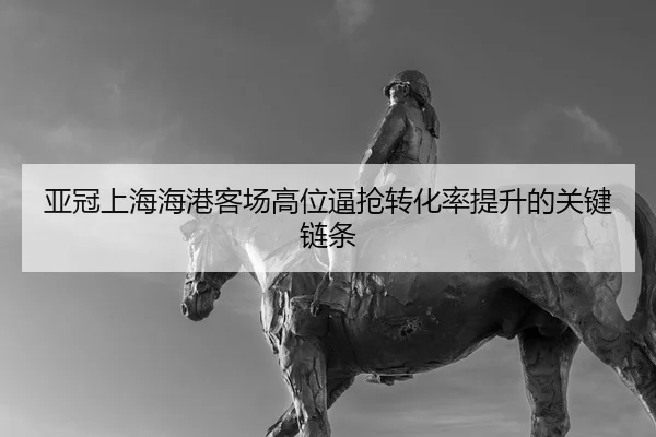 亚冠上海海港客场高位逼抢转化率提升的关键链条